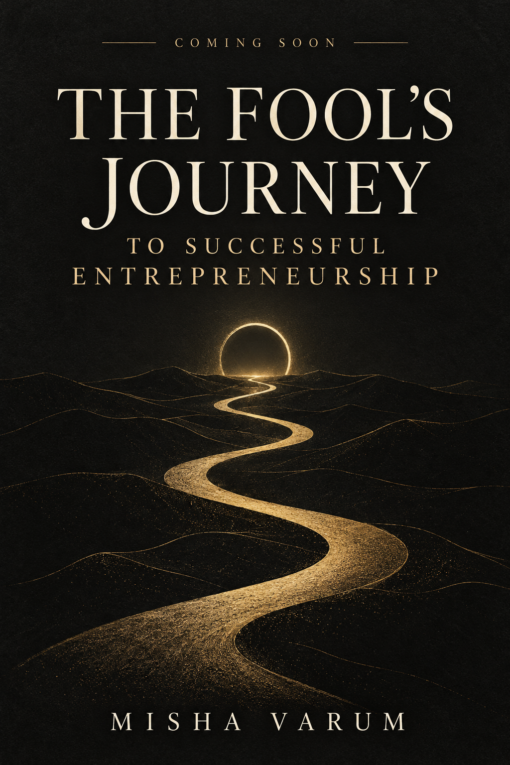 Coming soon: The Fool’s Journey to Successful Entrepreneurship by Misha Varum. Black and gold cover with a winding path toward a glowing horizon.